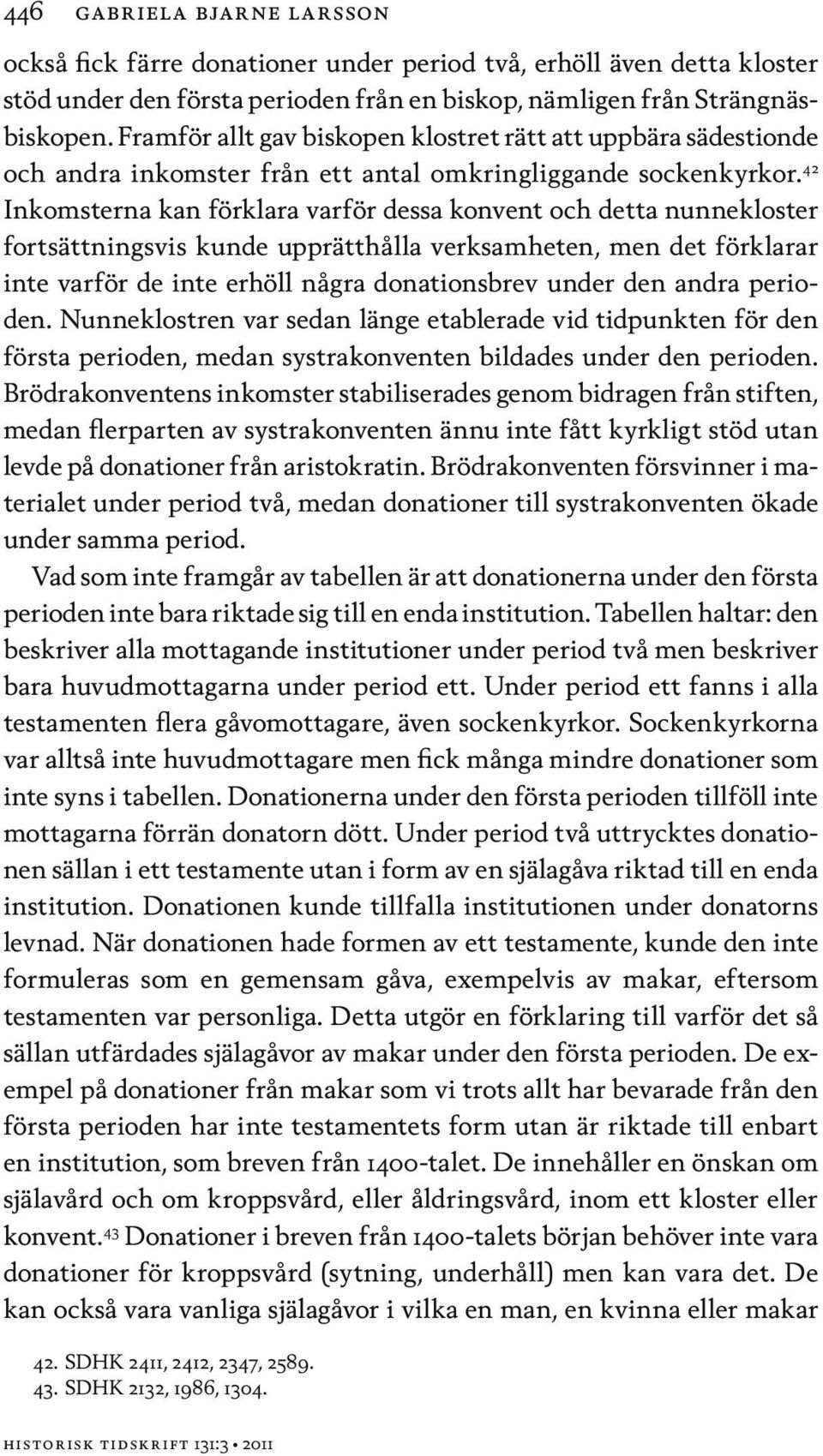 42 Inkomsterna kan förklara varför dessa konvent och detta nunnekloster fortsättningsvis kunde upprätthålla verksamheten, men det förklarar inte varför de inte erhöll några donationsbrev under den