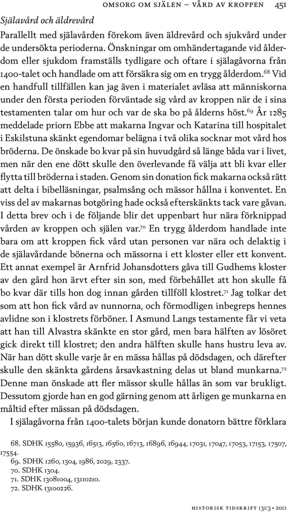 68 Vid en handfull tillfällen kan jag även i materialet avläsa att människorna under den första perioden förväntade sig vård av kroppen när de i sina testamenten talar om hur och var de ska bo på