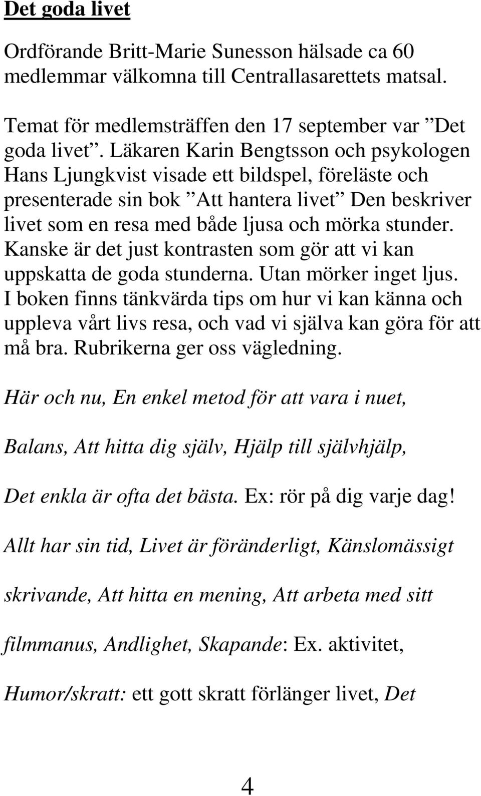 Kanske är det just kontrasten som gör att vi kan uppskatta de goda stunderna. Utan mörker inget ljus.