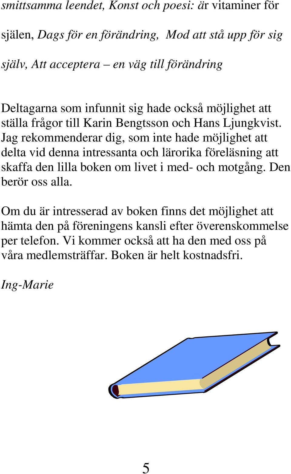 Jag rekommenderar dig, som inte hade möjlighet att delta vid denna intressanta och lärorika föreläsning att skaffa den lilla boken om livet i med- och motgång.