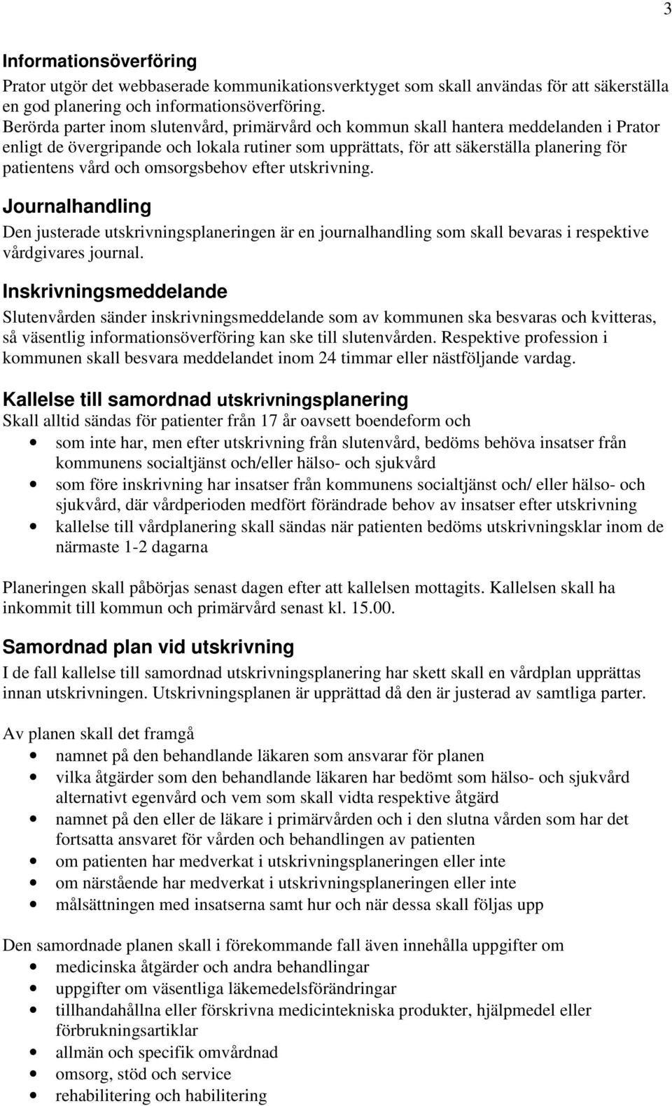 och omsorgsbehov efter utskrivning. Journalhandling Den justerade utskrivningsplaneringen är en journalhandling som skall bevaras i respektive vårdgivares journal.