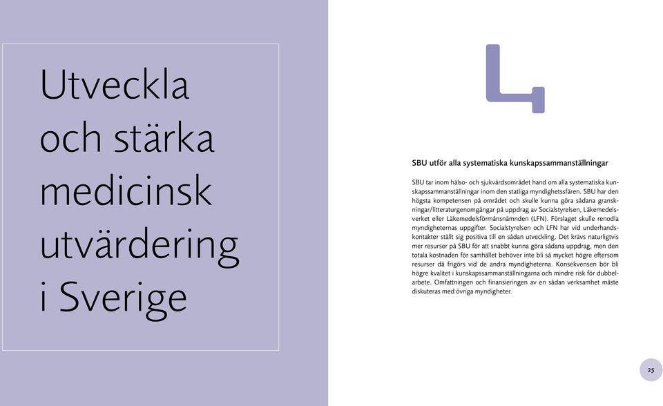 SBU har den högsta kompetensen på området och skulle kunna göra sådana granskningar/litteraturgenomgångar på uppdrag av Socialstyrelsen, Läkemedelsverket eller Läkemedelsförmånsnämnden (LFN).