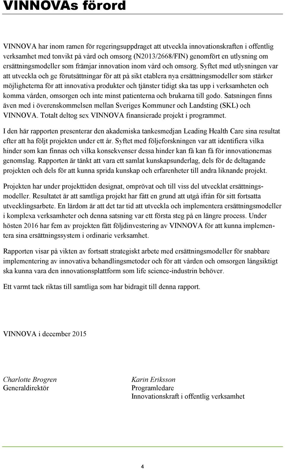 Syftet med utlysningen var att utveckla och ge förutsättningar för att på sikt etablera nya ersättningsmodeller som stärker möjligheterna för att innovativa produkter och tjänster tidigt ska tas upp