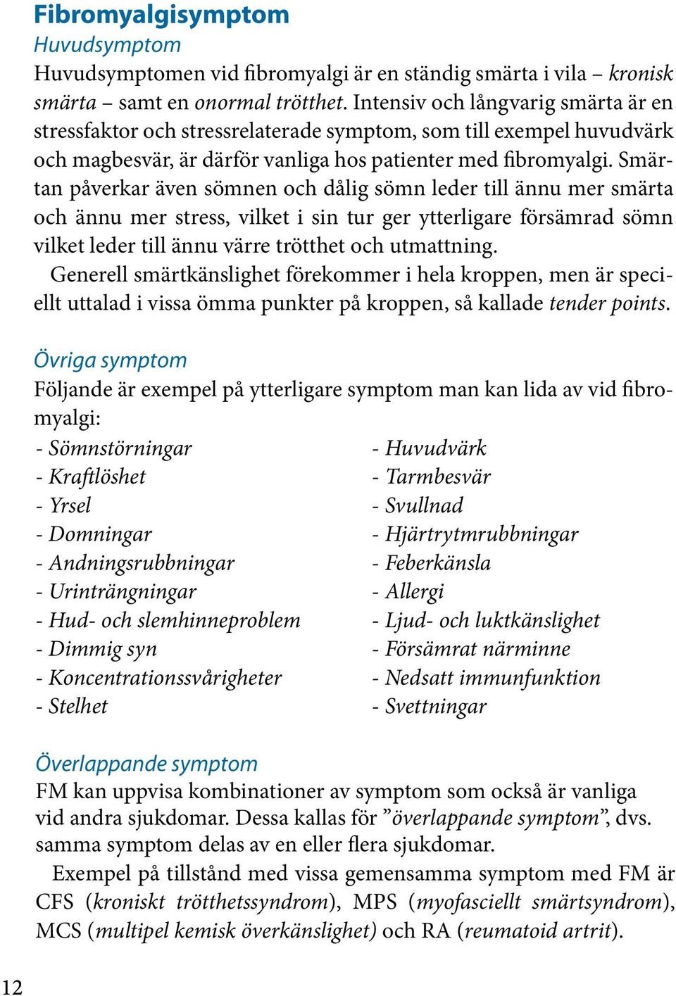 Smärtan påverkar även sömnen och dålig sömn leder till ännu mer smärta och ännu mer stress, vilket i sin tur ger ytterligare försämrad sömn vilket leder till ännu värre trötthet och utmattning.