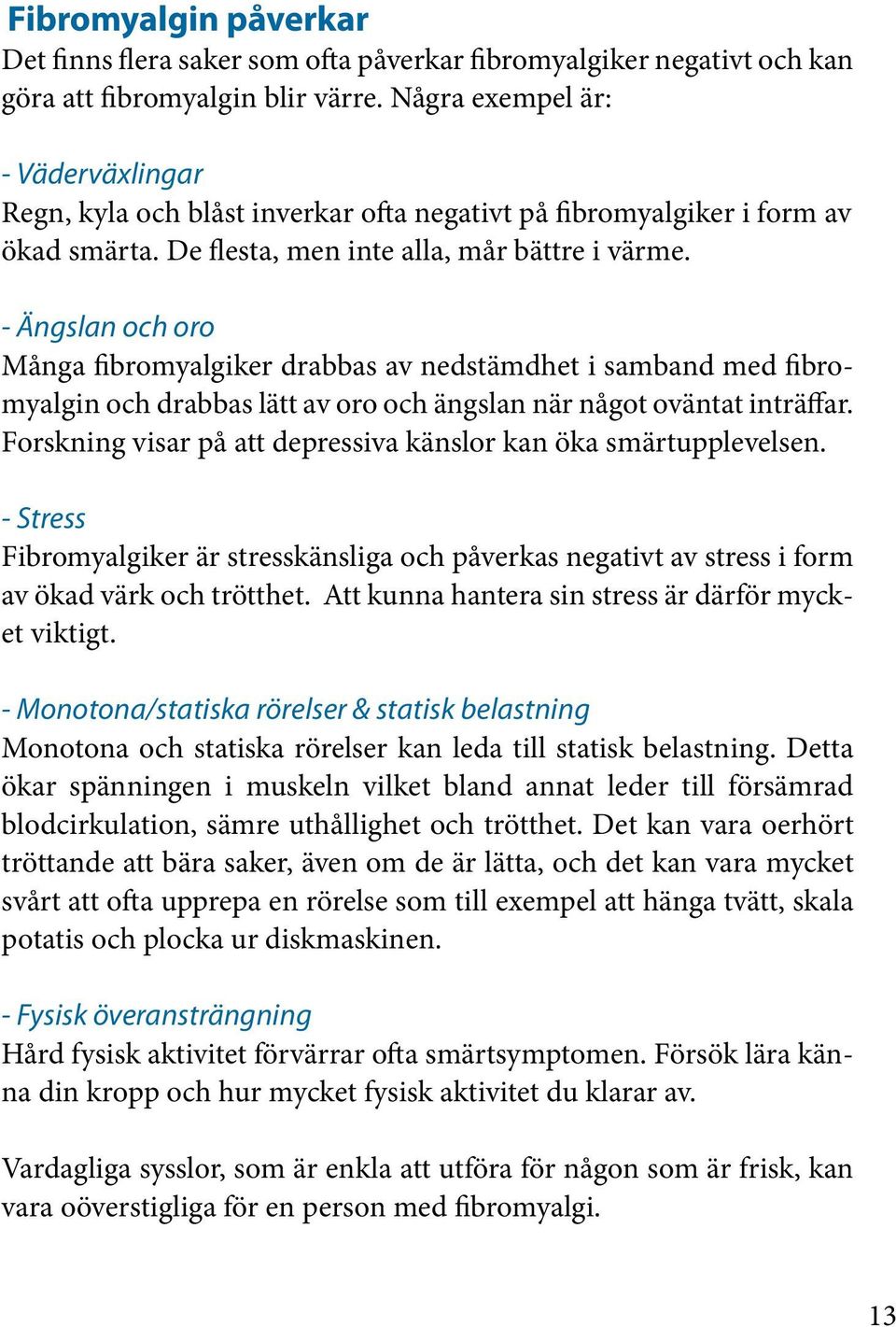 - Ängslan och oro Många fibromyalgiker drabbas av nedstämdhet i samband med fibromyalgin och drabbas lätt av oro och ängslan när något oväntat inträffar.