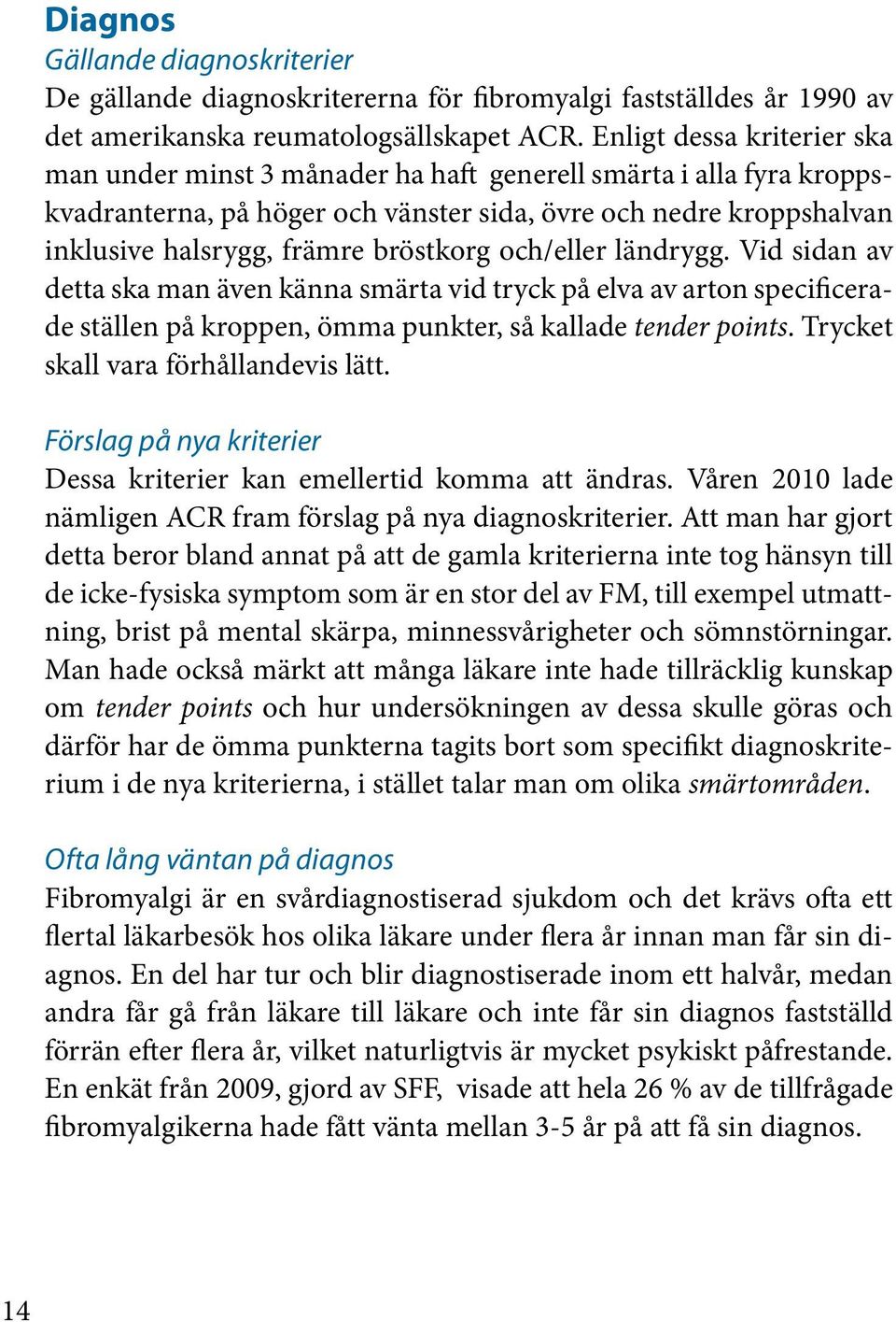 bröstkorg och/eller ländrygg. Vid sidan av detta ska man även känna smärta vid tryck på elva av arton specificerade ställen på kroppen, ömma punkter, så kallade tender points.