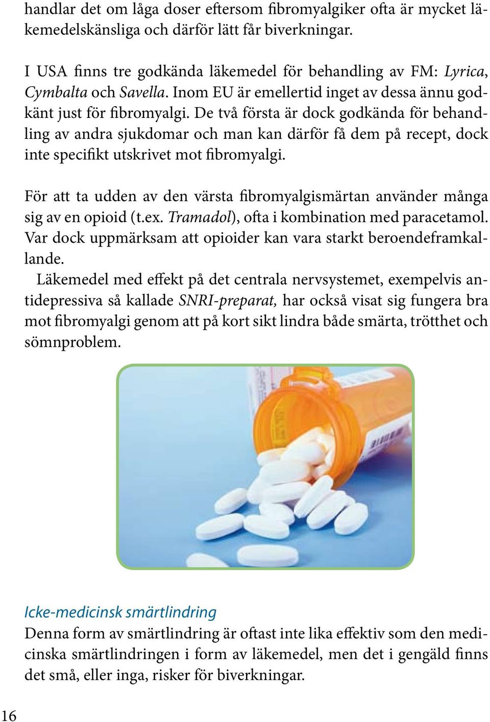 De två första är dock godkända för behandling av andra sjukdomar och man kan därför få dem på recept, dock inte specifikt utskrivet mot fibromyalgi.