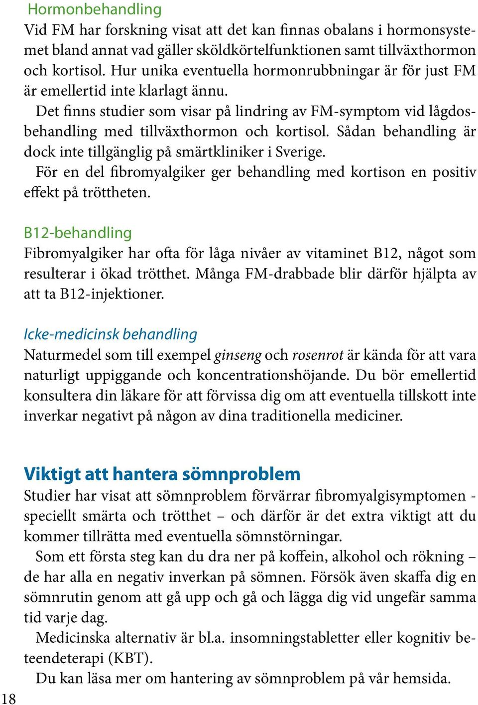 Sådan behandling är dock inte tillgänglig på smärtkliniker i Sverige. För en del fibromyalgiker ger behandling med kortison en positiv effekt på tröttheten.