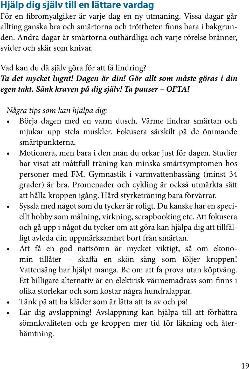 Gör allt som måste göras i din egen takt. Sänk kraven på dig själv! Ta pauser OFTA! Några tips som kan hjälpa dig: Börja dagen med en varm dusch. Värme lindrar smärtan och mjukar upp stela muskler.