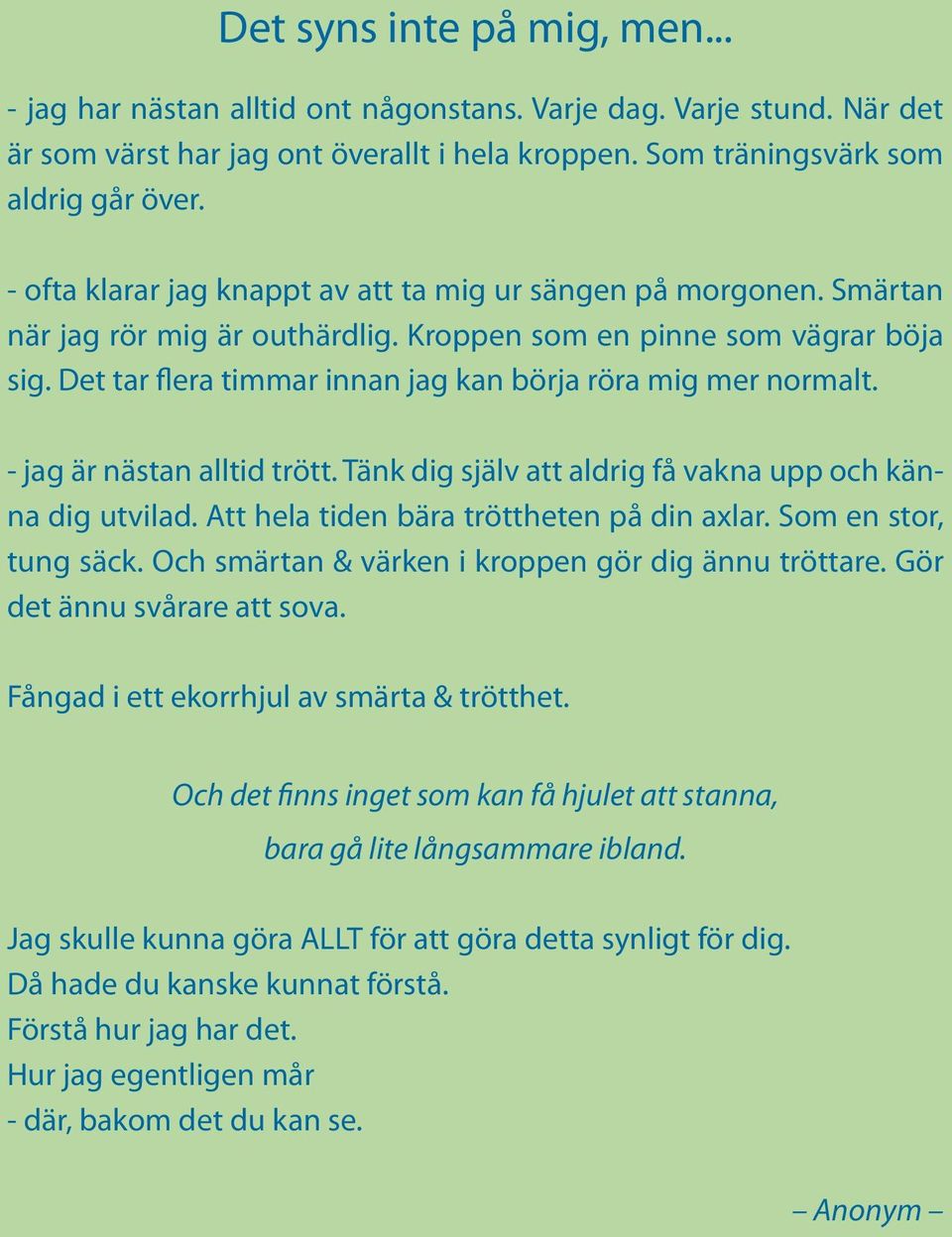 Det tar flera timmar innan jag kan börja röra mig mer normalt. - jag är nästan alltid trött. Tänk dig själv att aldrig få vakna upp och känna dig utvilad. Att hela tiden bära tröttheten på din axlar.