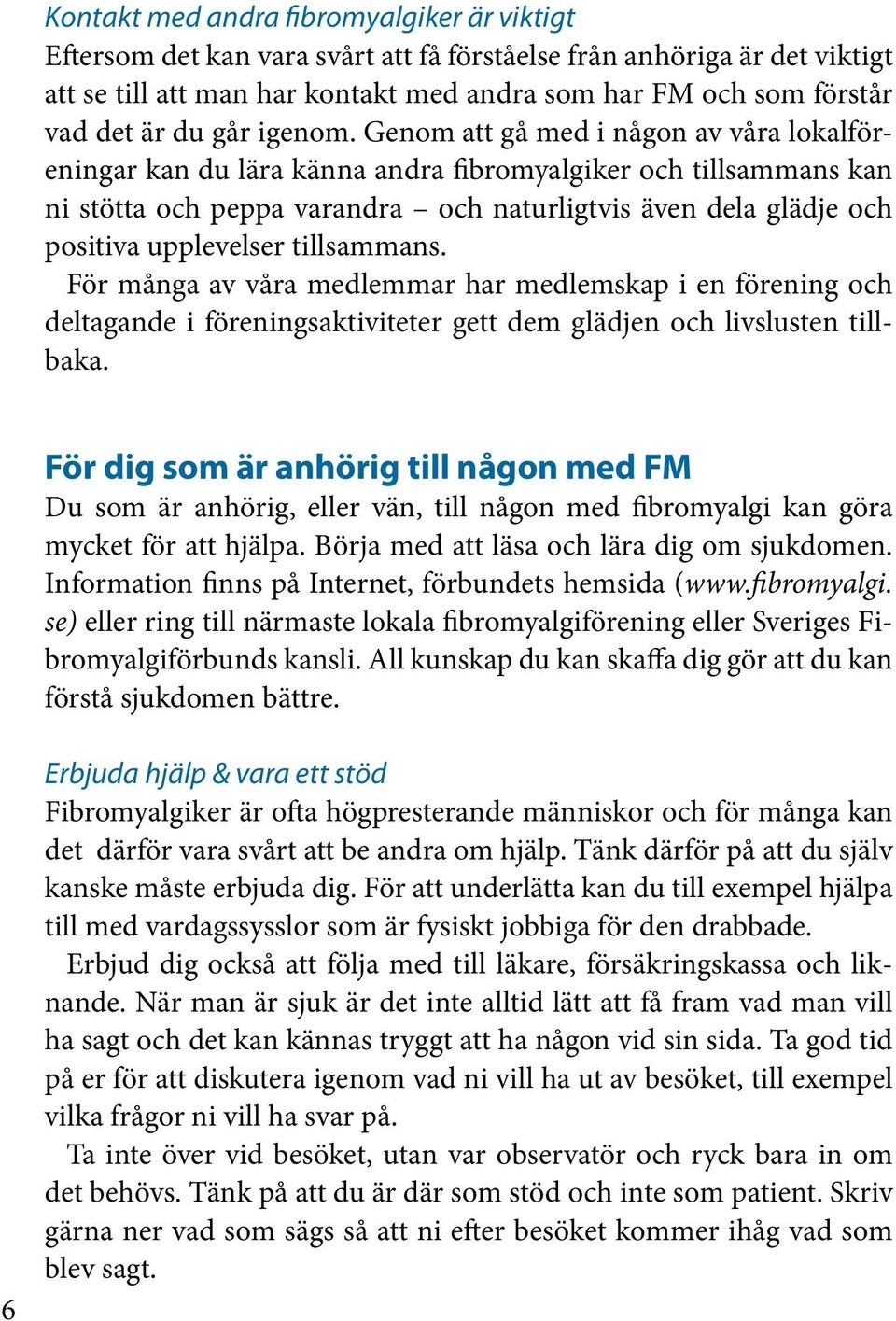 Genom att gå med i någon av våra lokalföreningar kan du lära känna andra fibromyalgiker och tillsammans kan ni stötta och peppa varandra och naturligtvis även dela glädje och positiva upplevelser