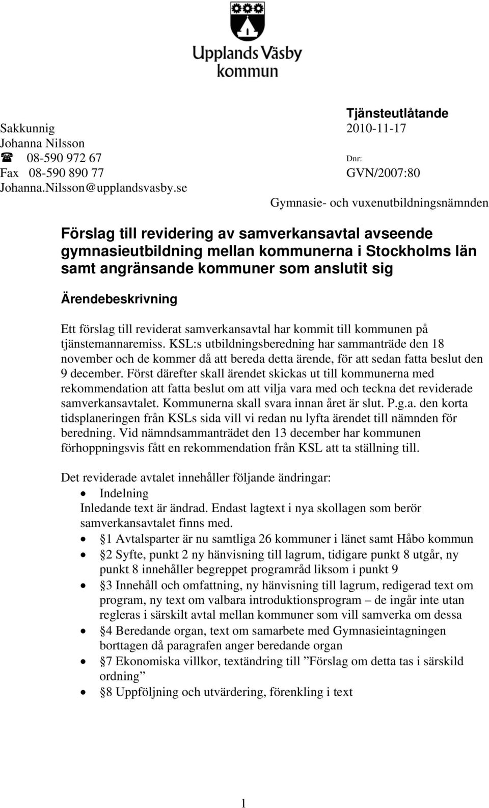 kommit till kommunen på tjänstemannaremiss. KSL:s utbildningsberedning har sammanträde den 8 november och de kommer då att bereda detta ärende, för att sedan fatta beslut den 9 december.