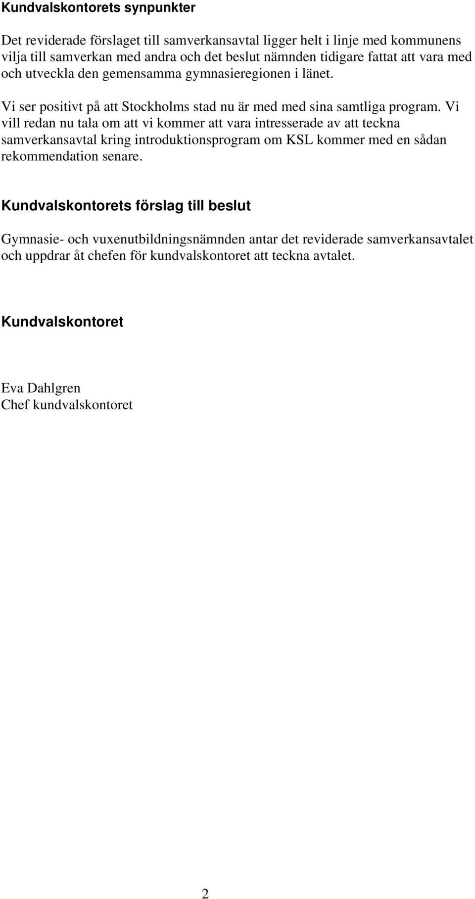 Vi vill redan nu tala om att vi kommer att vara intresserade av att teckna samverkansavtal kring introduktionsprogram om KSL kommer med en sådan rekommendation senare.