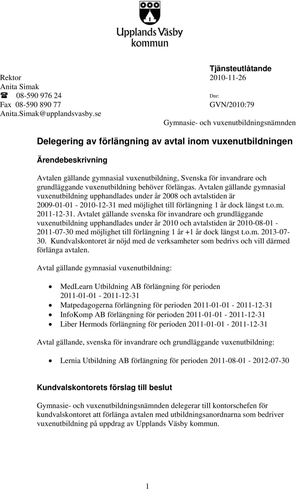 Avtalen gällande gymnasial vuxenutbildning upphandlades under år 2008 och avtalstiden är 2009-0-0-200-2-3 med möjlighet till förlängning år dock längst t.o.m. 20-2-3.