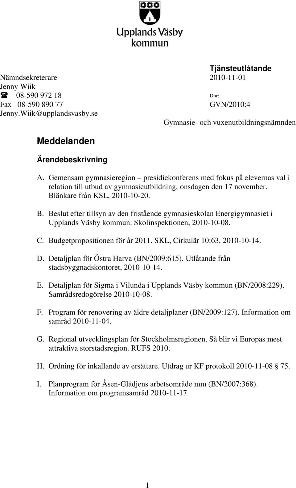 änkare från KSL, 200-0-20. B. Beslut efter tillsyn av den fristående gymnasieskolan Energigymnasiet i Upplands Väsby kommun. Skolinspektionen, 200-0-08. C. Budgetpropositionen för år 20.