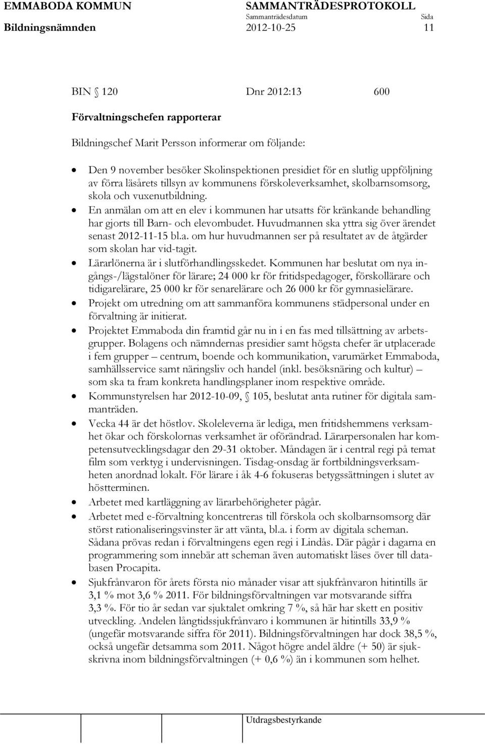 En anmälan om att en elev i kommunen har utsatts för kränkande behandling har gjorts till Barn- och elevombudet. Huvudmannen ska yttra sig över ärendet senast 2012-11-15 bl.a. om hur huvudmannen ser på resultatet av de åtgärder som skolan har vid-tagit.