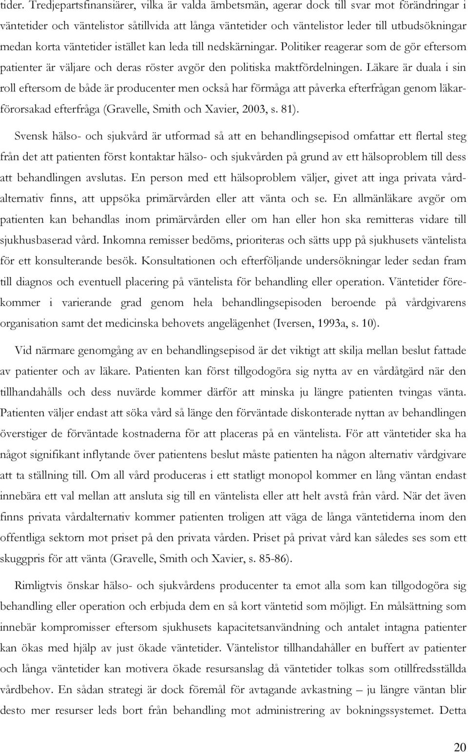 väntetider istället kan leda till nedskärningar. Plitiker reagerar sm de gör eftersm patienter är väljare ch deras röster avgör den plitiska maktfördelningen.