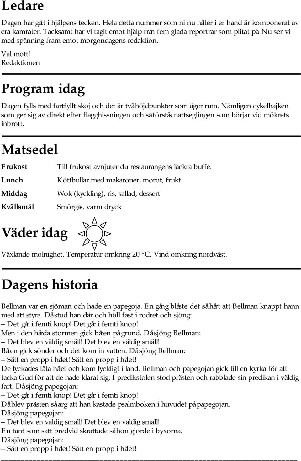 Nämligen cykelhajken som ger sig av direkt efter flagghissningen och så förstås nattseglingen som börjar vid mökrets inbrott.