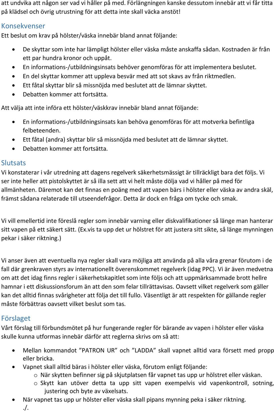 Kostnaden är från ett par hundra kronor och uppåt. En informations /utbildningsinsats behöver genomföras för att implementera beslutet.