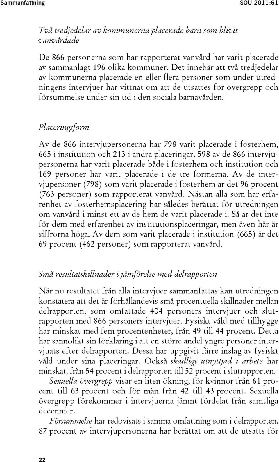 sociala barnavården. Placeringsform Av de 866 intervjupersonerna har 798 varit placerade i fosterhem, 665 i institution och 213 i andra placeringar.