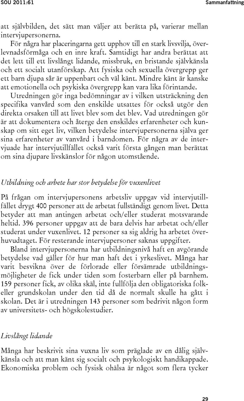 Samtidigt har andra berättat att det lett till ett livslångt lidande, missbruk, en bristande självkänsla och ett socialt utanförskap.