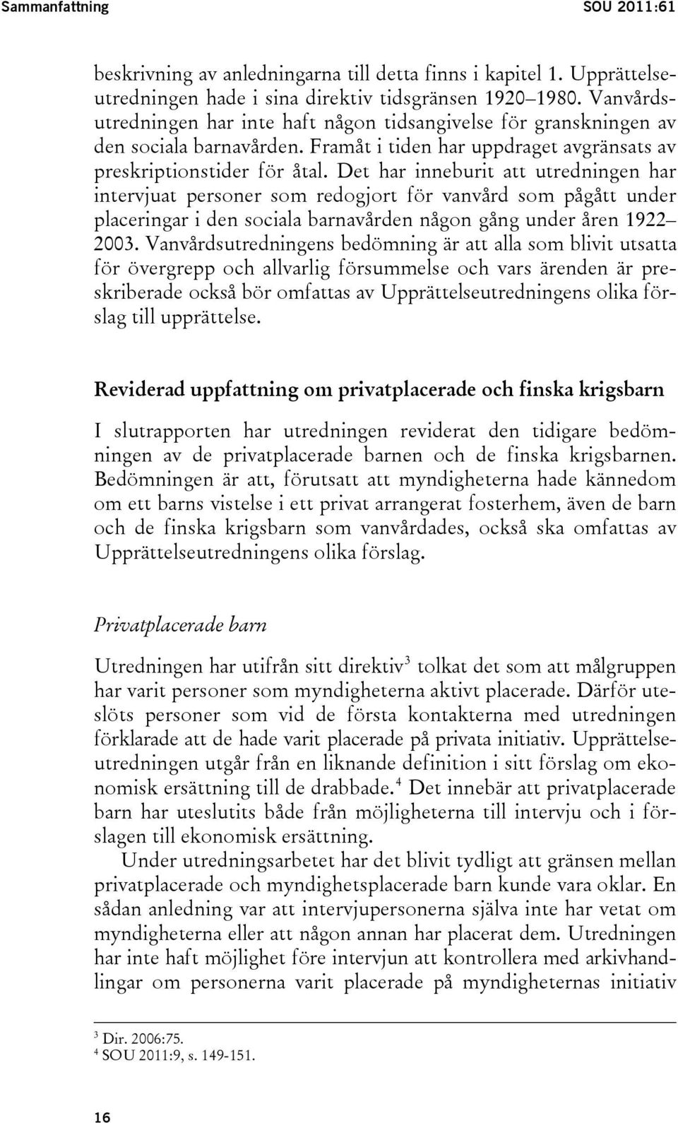 Det har inneburit att utredningen har intervjuat personer som redogjort för vanvård som pågått under placeringar i den sociala barnavården någon gång under åren 1922 2003.