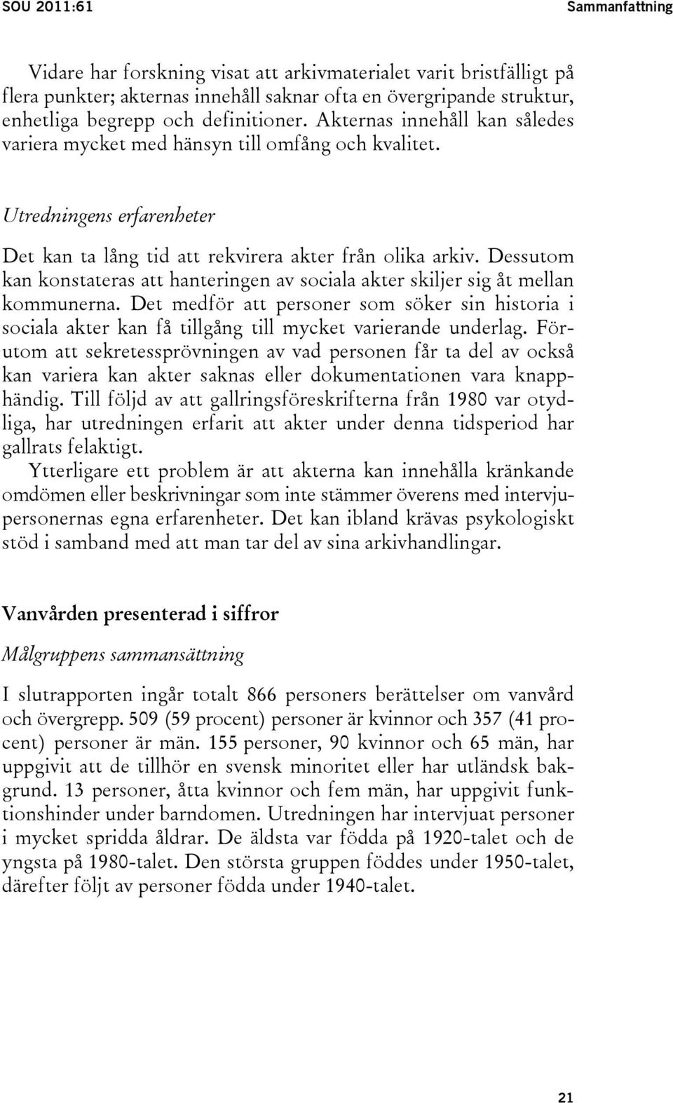 Dessutom kan konstateras att hanteringen av sociala akter skiljer sig åt mellan kommunerna.