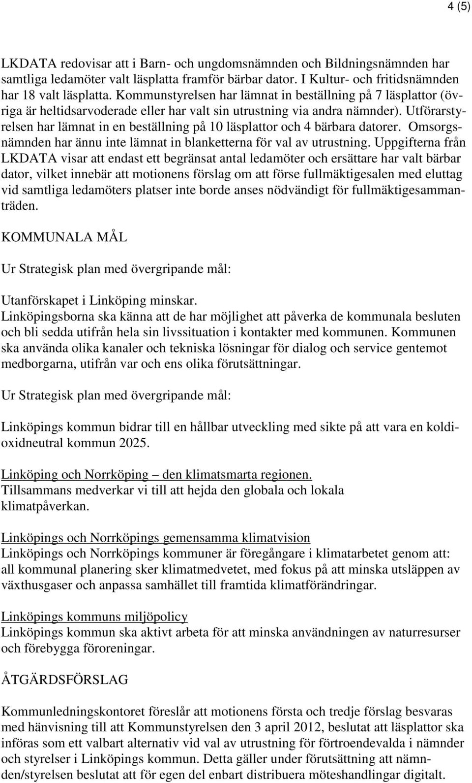 Utförarstyrelsen har lämnat in en beställning på 10 läsplattor och 4 bärbara datorer. Omsorgsnämnden har ännu inte lämnat in blanketterna för val av utrustning.