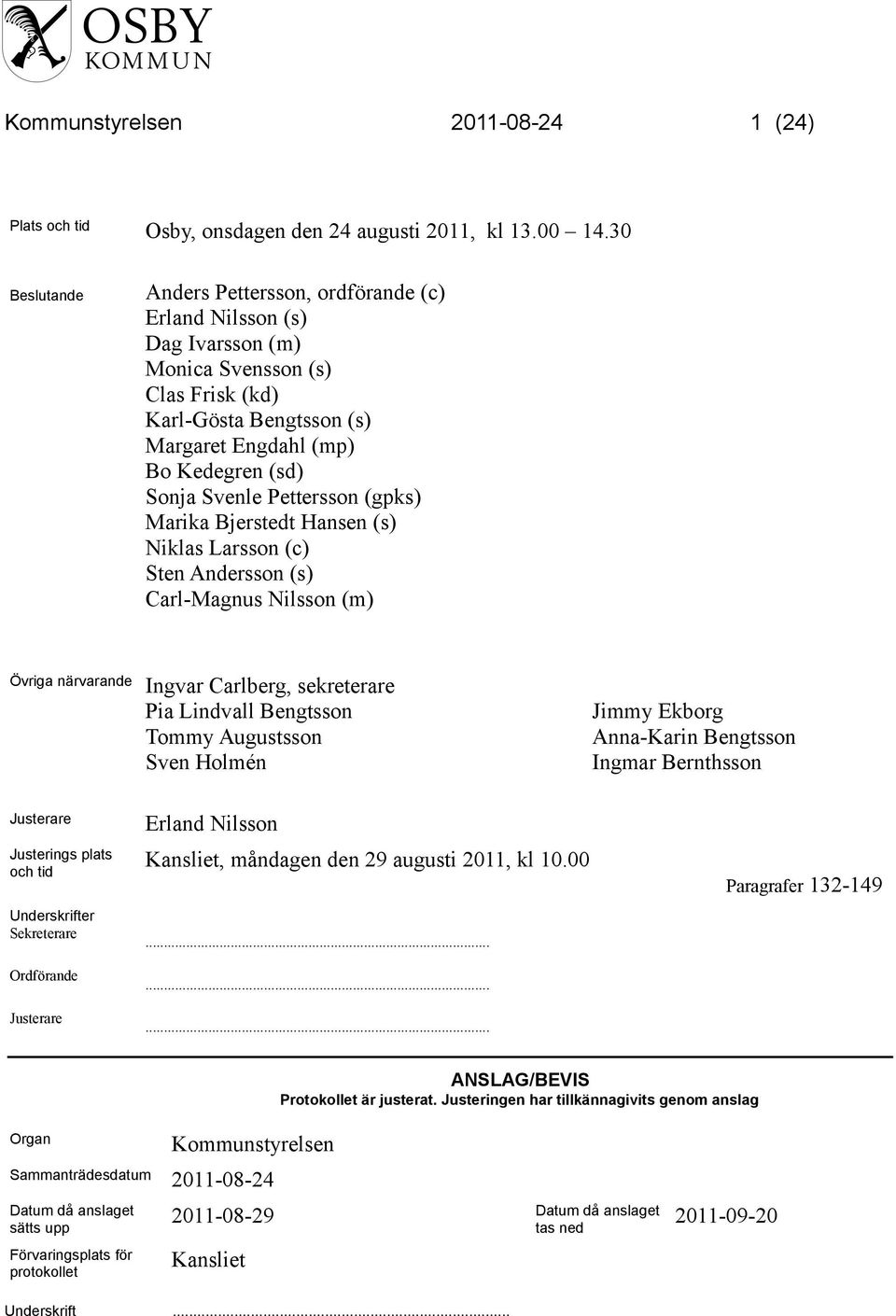 Pettersson (gpks) Marika Bjerstedt Hansen (s) Niklas Larsson (c) Sten Andersson (s) Carl-Magnus Nilsson (m) Övriga närvarande Ingvar Carlberg, sekreterare Pia Lindvall Bengtsson Tommy Augustsson Sven