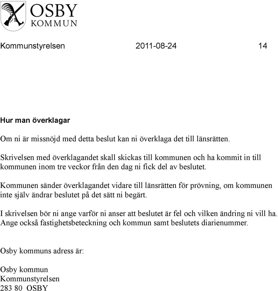 Kommunen sänder överklagandet vidare till länsrätten för prövning, om kommunen inte själv ändrar beslutet på det sätt ni begärt.