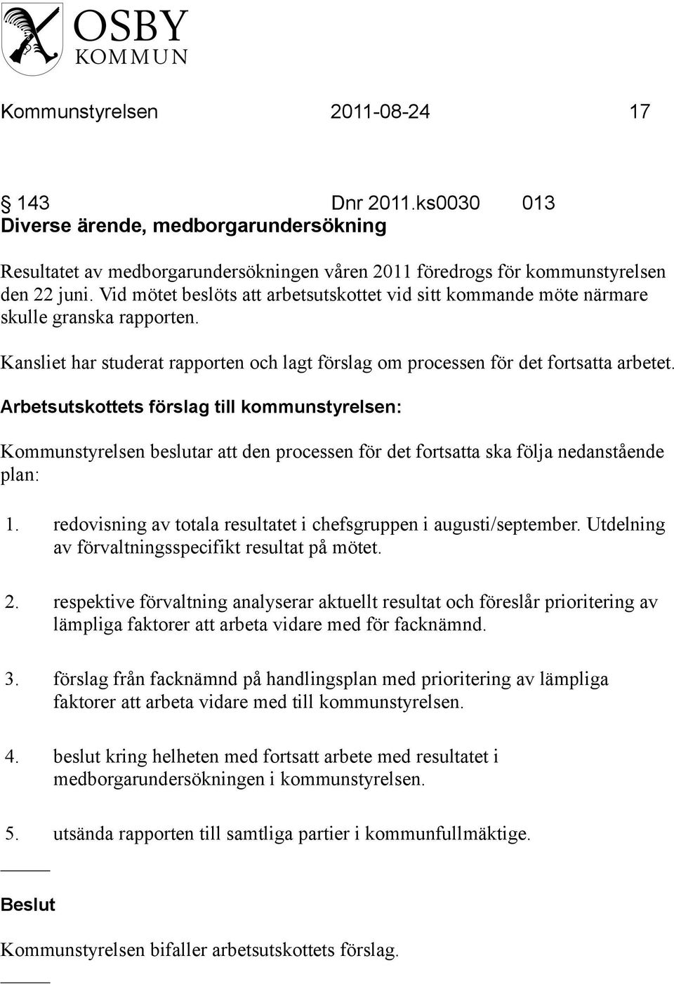 Kommunstyrelsen beslutar att den processen för det fortsatta ska följa nedanstående plan: 1. redovisning av totala resultatet i chefsgruppen i augusti/september.
