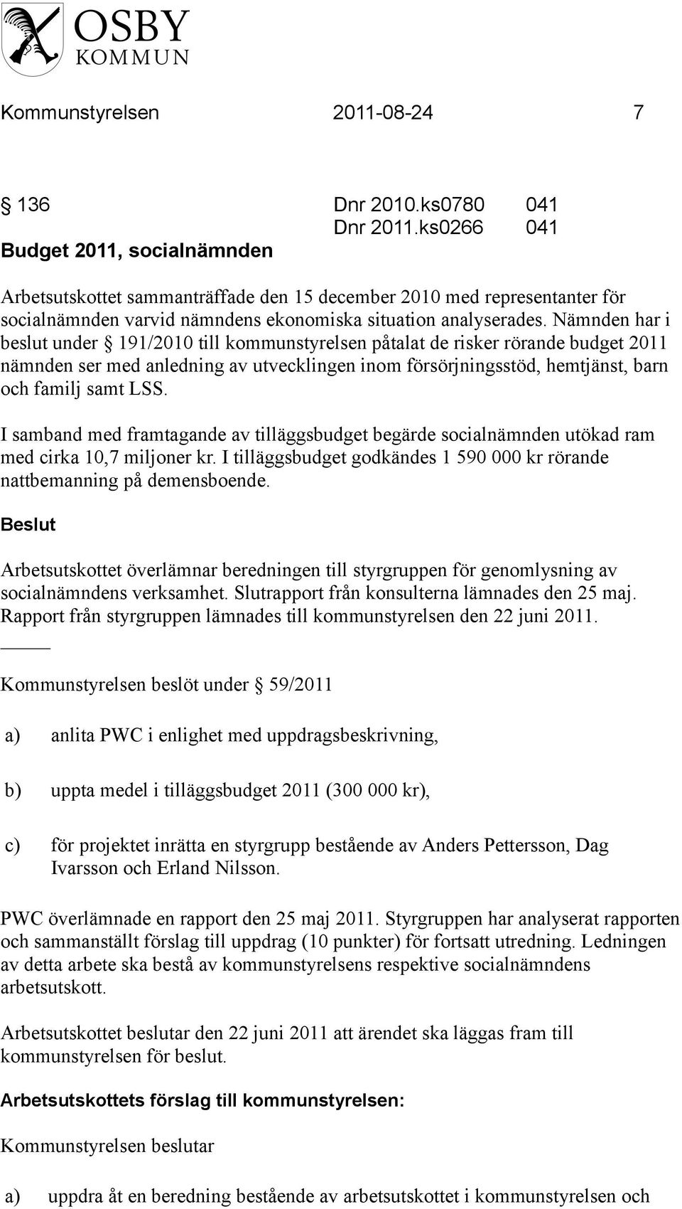 Nämnden har i beslut under 191/2010 till kommunstyrelsen påtalat de risker rörande budget 2011 nämnden ser med anledning av utvecklingen inom försörjningsstöd, hemtjänst, barn och familj samt LSS.