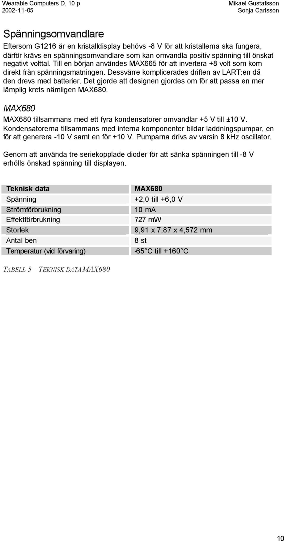 Det gjorde att designen gjordes om för att passa en mer lämplig krets nämligen MAX680. MAX680 MAX680 tillsammans med ett fyra kondensatorer omvandlar +5 V till ±10 V.