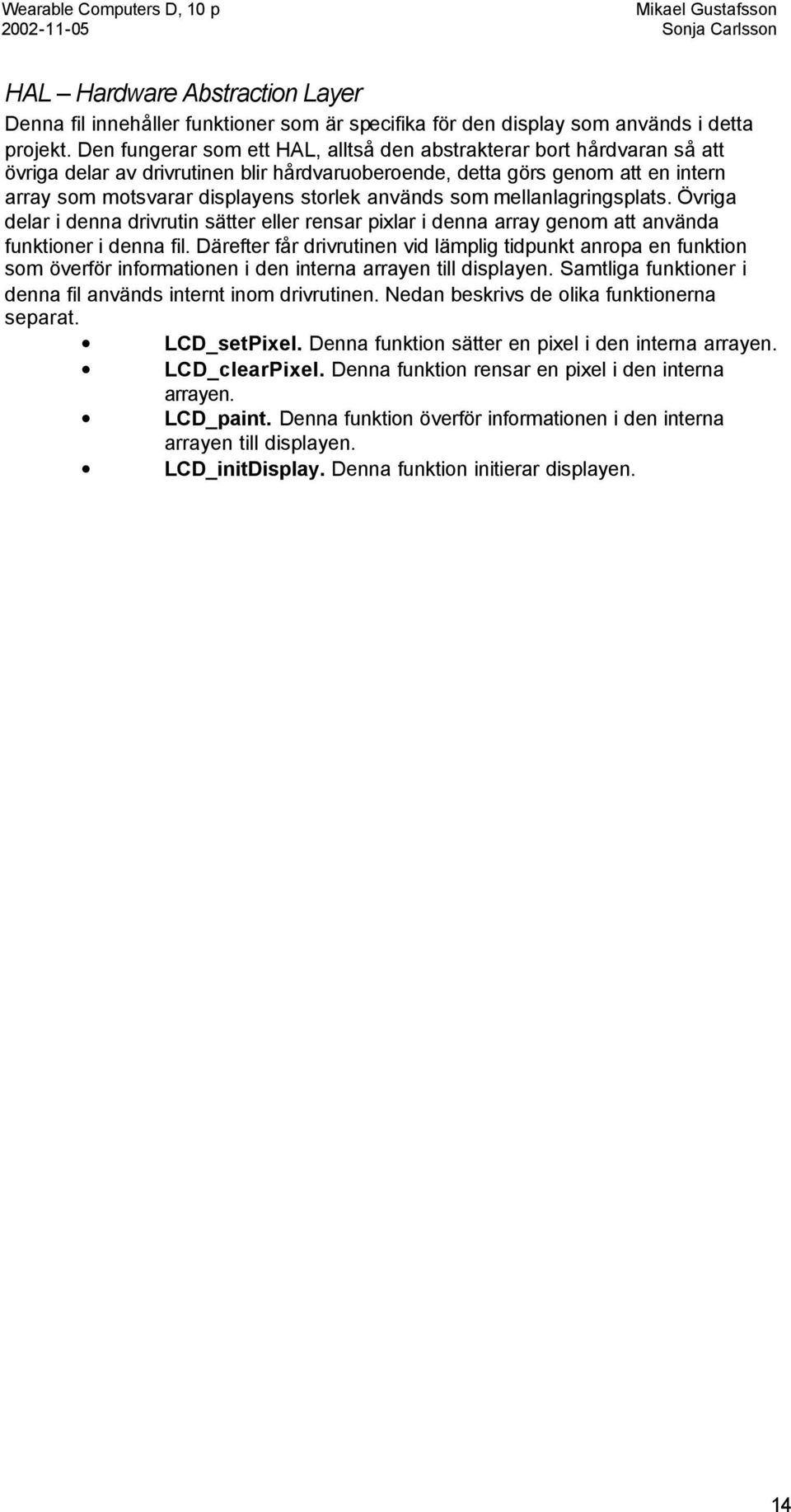 används som mellanlagringsplats. Övriga delar i denna drivrutin sätter eller rensar pixlar i denna array genom att använda funktioner i denna fil.