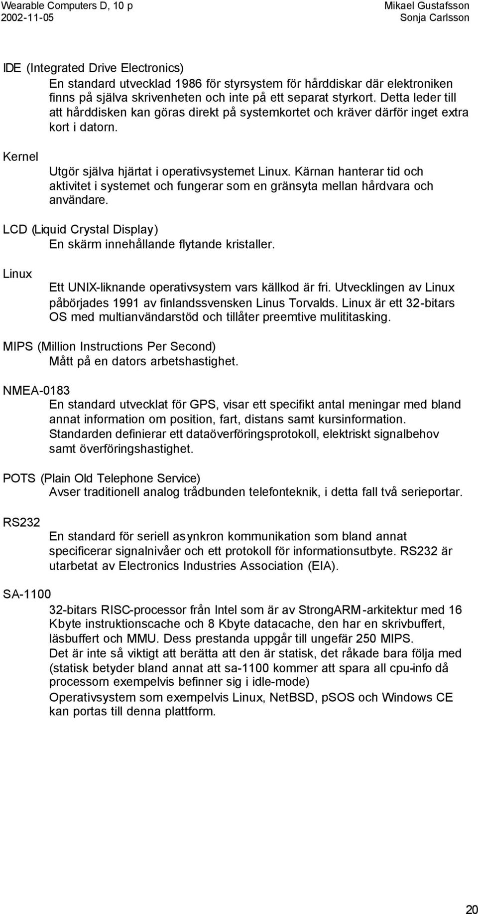 Kärnan hanterar tid och aktivitet i systemet och fungerar som en gränsyta mellan hårdvara och användare. LCD (Liquid Crystal Display) En skärm innehållande flytande kristaller.