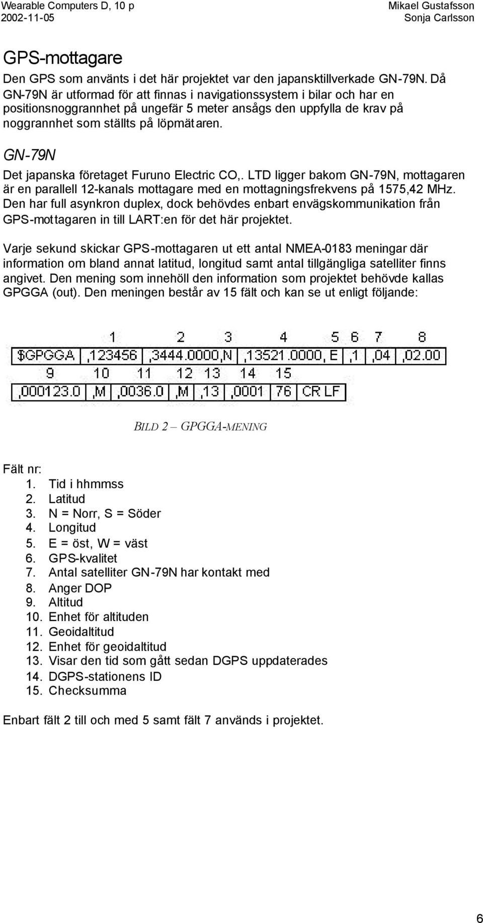 GN-79N Det japanska företaget Furuno Electric CO,. LTD ligger bakom GN-79N, mottagaren är en parallell 12-kanals mottagare med en mottagningsfrekvens på 1575,42 MHz.