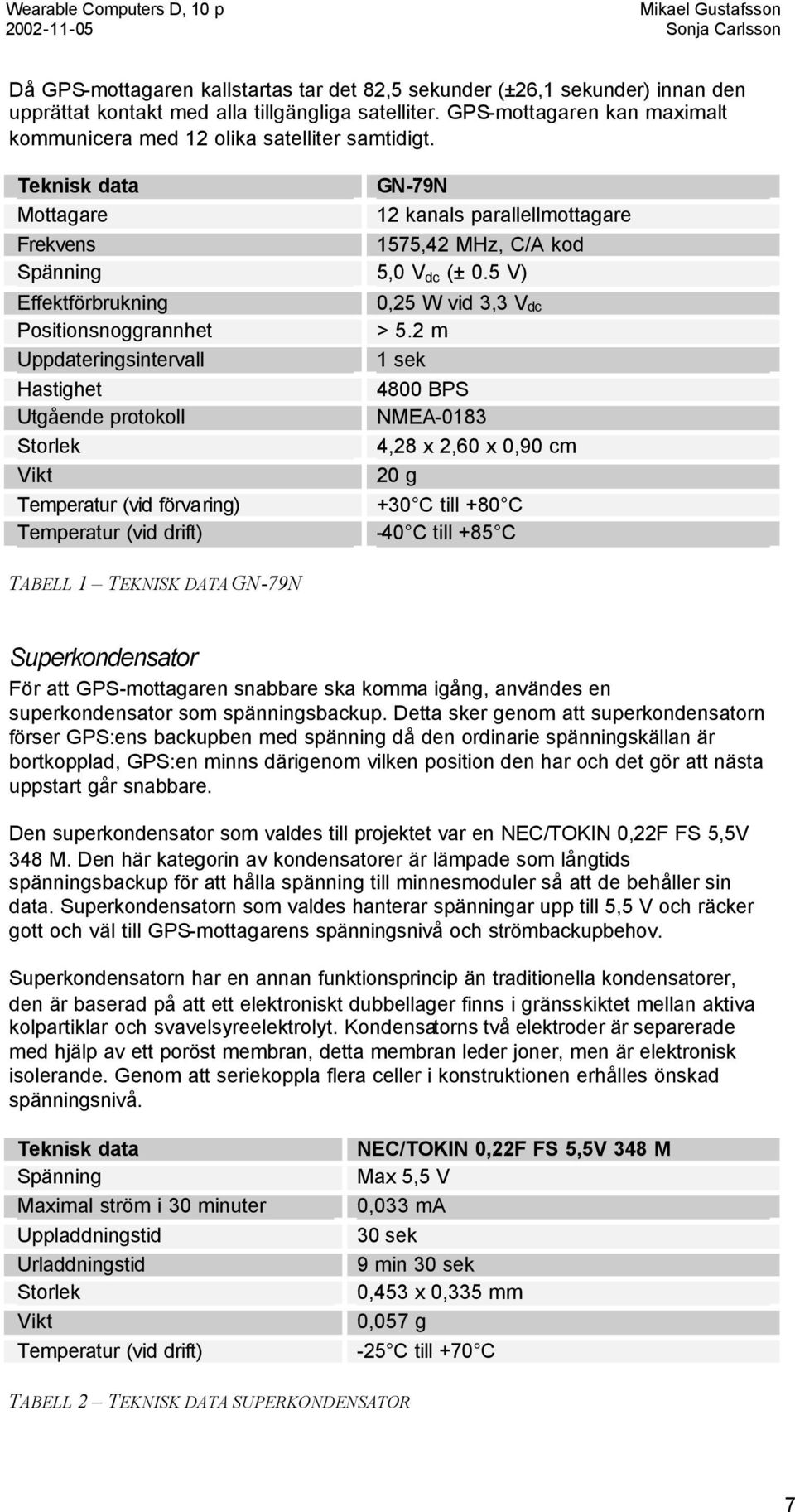 5 V) Effektförbrukning Positionsnoggrannhet Uppdateringsintervall Hastighet Utgående protokoll Storlek Vikt Temperatur (vid förvaring) Temperatur (vid drift) TABELL 1 TEKNISK DATA GN-79N 0,25 W vid