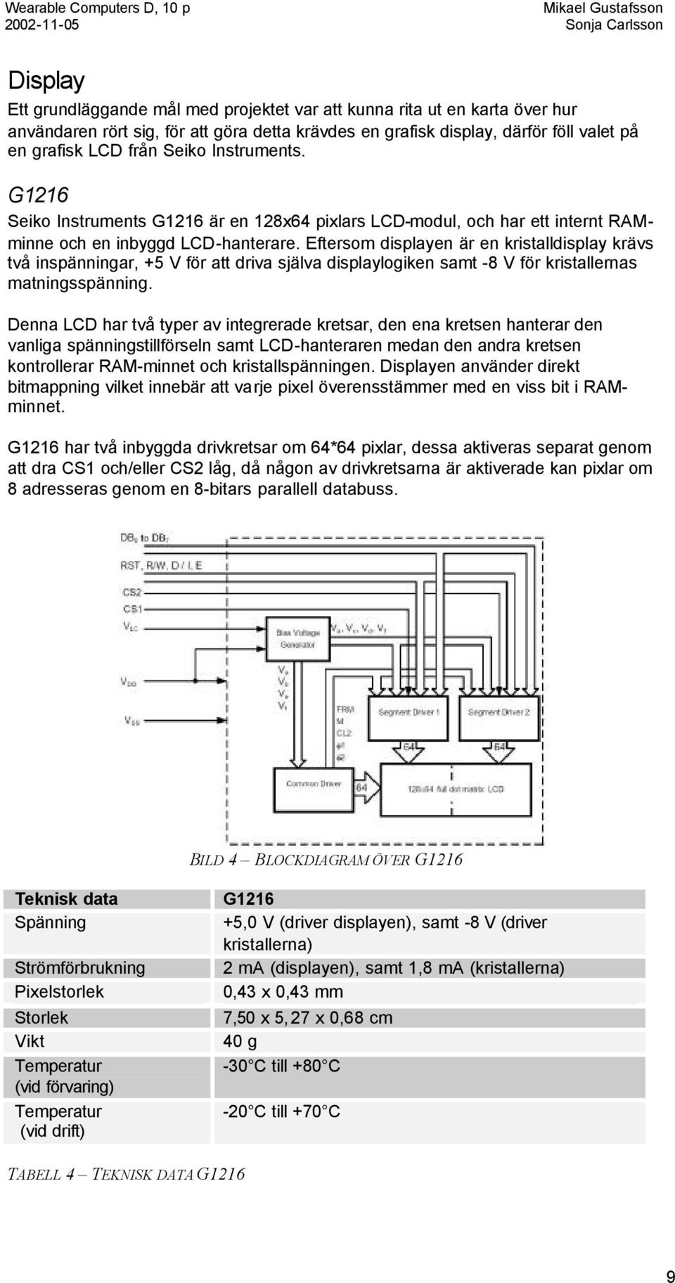 Eftersom displayen är en kristalldisplay krävs två inspänningar, +5 V för att driva själva displaylogiken samt -8 V för kristallernas matningsspänning.