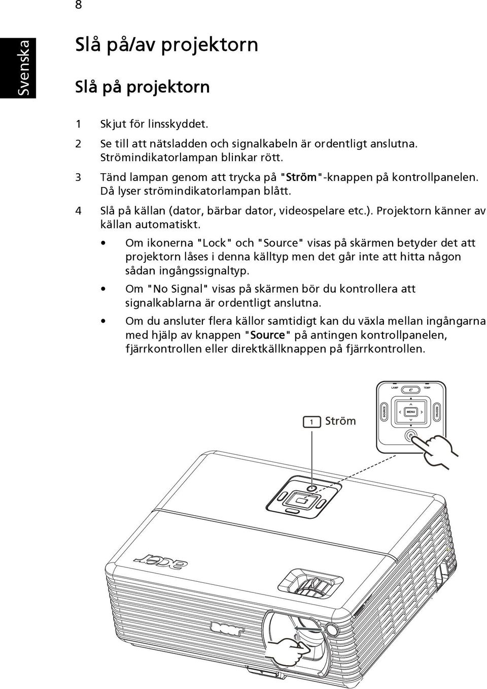 Projektorn känner av källan automatiskt. Om ikonerna "Lock" och "Source" visas på skärmen betyder det att projektorn låses i denna källtyp men det går inte att hitta någon sådan ingångssignaltyp.