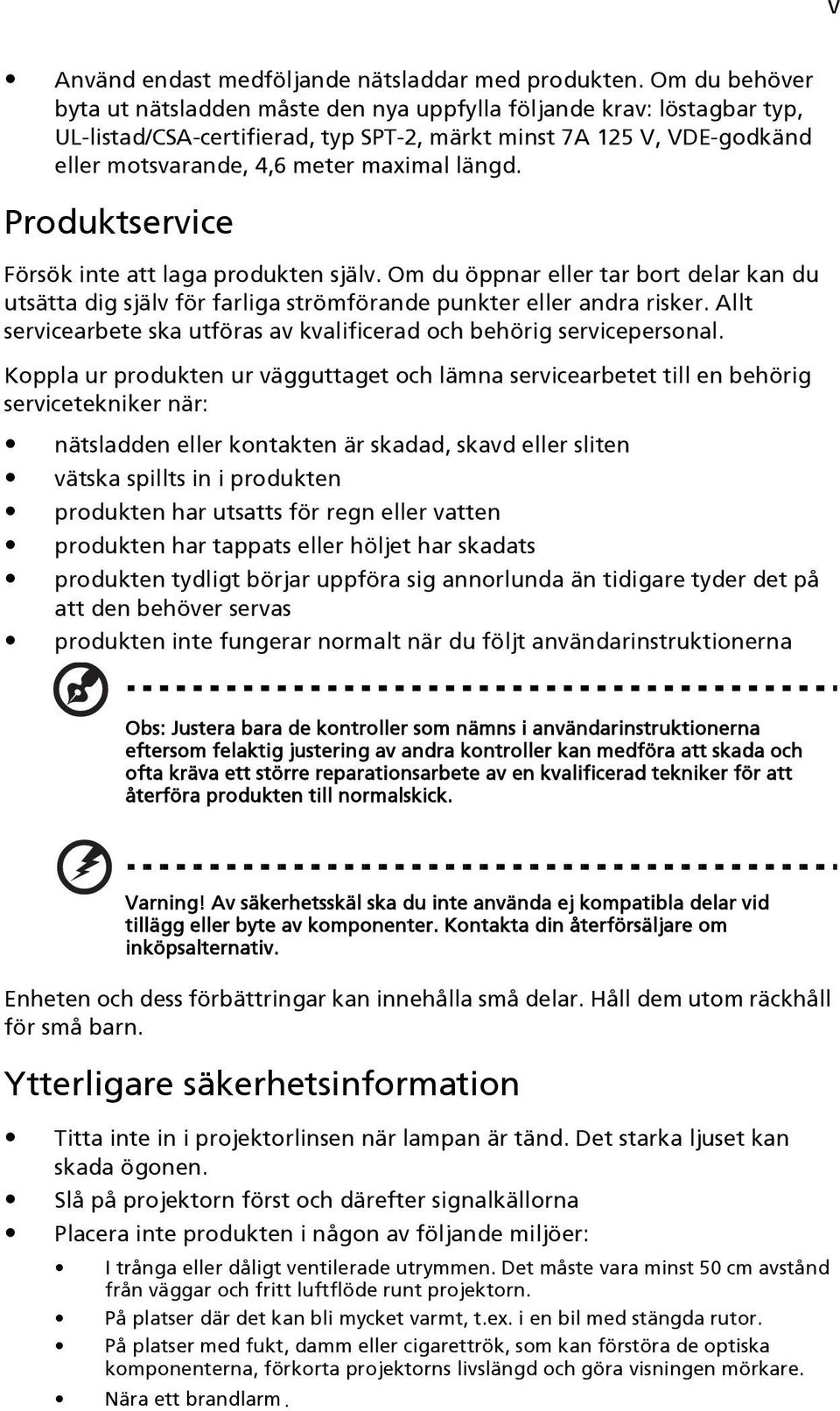 längd. Produktservice Försök inte att laga produkten själv. Om du öppnar eller tar bort delar kan du utsätta dig själv för farliga strömförande punkter eller andra risker.