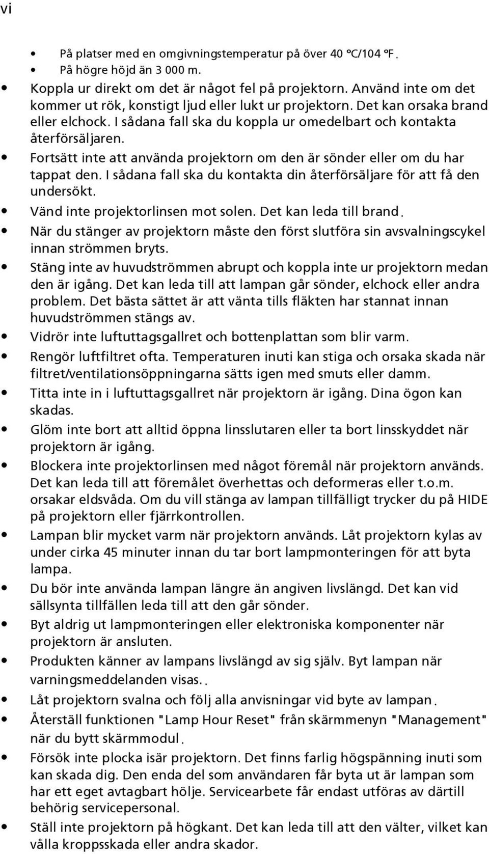 Fortsätt inte att använda projektorn om den är sönder eller om du har tappat den. I sådana fall ska du kontakta din återförsäljare för att få den undersökt. Vänd inte projektorlinsen mot solen.