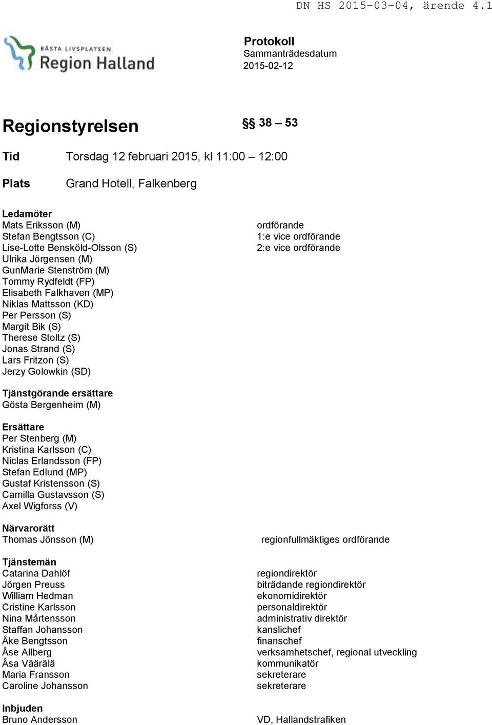 Lars Fritzon (S) Jerzy Golowkin (SD) ordförande 1:e vice ordförande 2:e vice ordförande Tjänstgörande ersättare Gösta Bergenheim (M) Ersättare Per Stenberg (M) Kristina Karlsson (C) Niclas Erlandsson