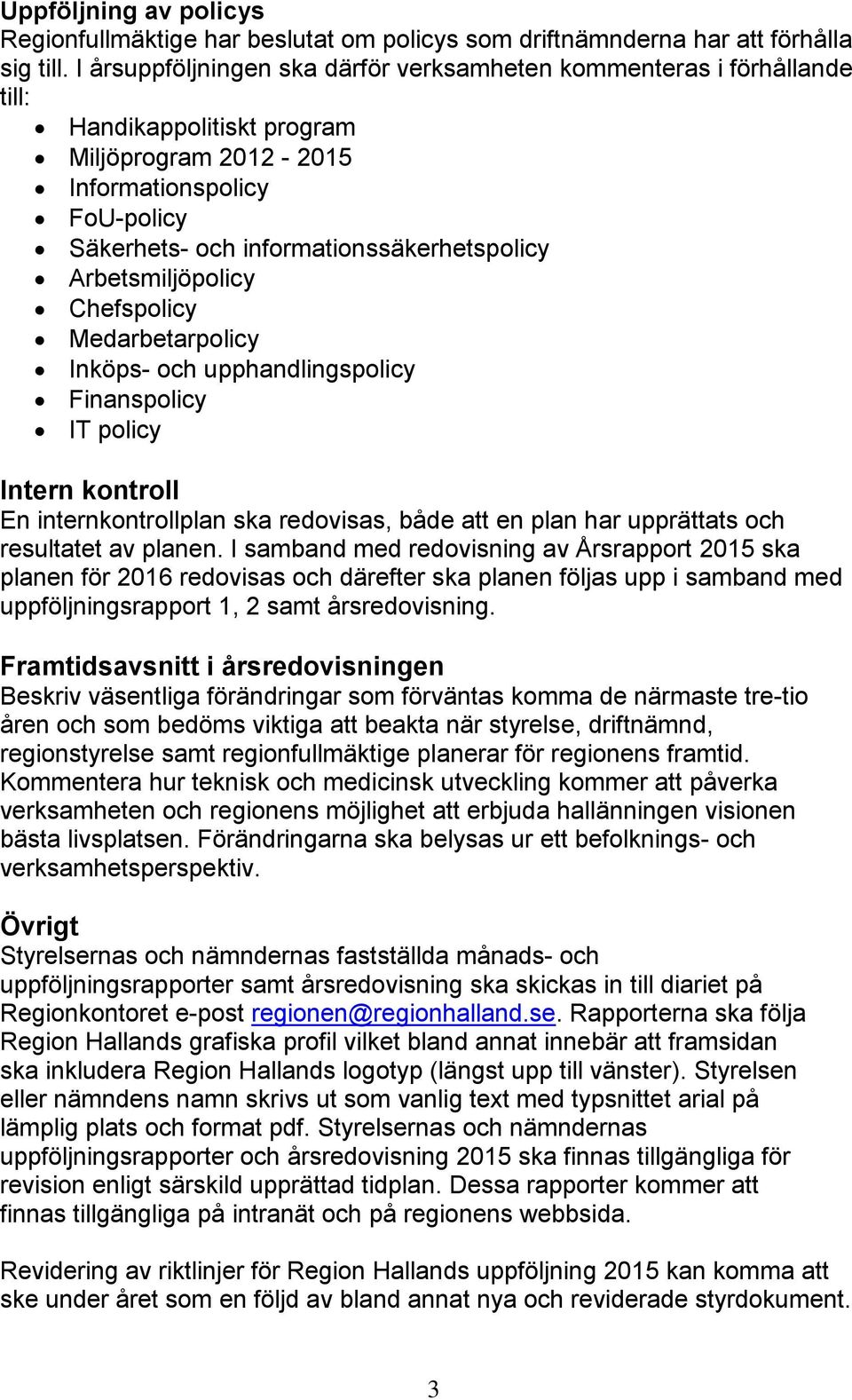 Arbetsmiljöpolicy Chefspolicy Medarbetarpolicy Inköps- och upphandlingspolicy Finanspolicy IT policy Intern kontroll En internkontrollplan ska redovisas, både att en plan har upprättats och