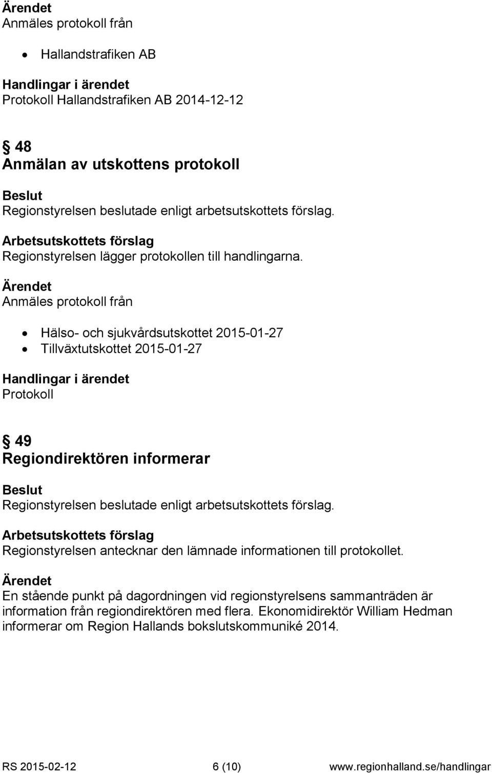 Ärendet Anmäles protokoll från Hälso- och sjukvårdsutskottet 2015-01-27 Tillväxtutskottet 2015-01-27 Handlingar i ärendet Protokoll 49 Regiondirektören informerar Beslut Regionstyrelsen beslutade