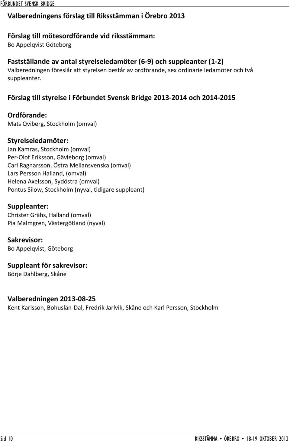 Förslag till styrelse i Förbundet Svensk Bridge 2013-2014 och 2014-2015 Ordförande: Mats Qviberg, Stockholm (omval) Styrelseledamöter: Jan Kamras, Stockholm (omval) Per Olof Eriksson, Gävleborg