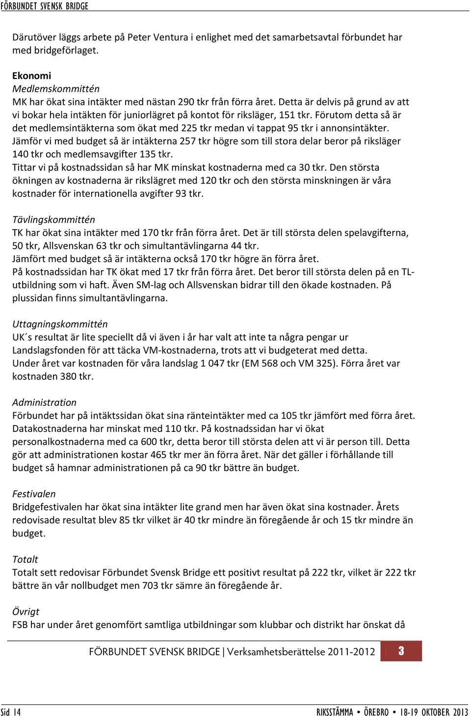 Förutom detta så är det medlemsintäkterna som ökat med 225 tkr medan vi tappat 95 tkr i annonsintäkter.