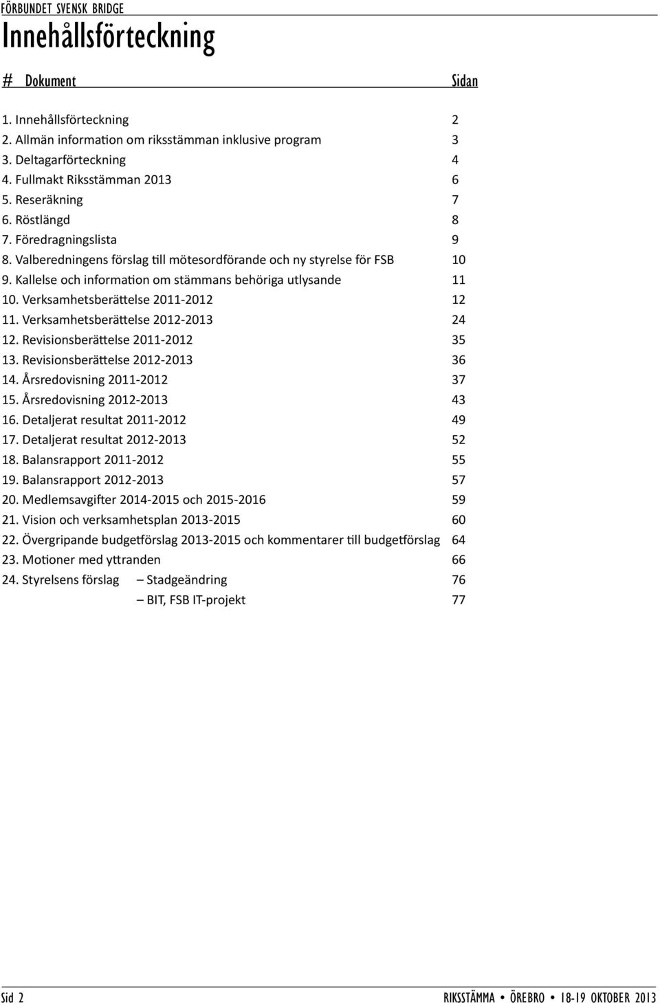 Verksamhetsberättelse 2011-2012 12 11. Verksamhetsberättelse 2012-2013 24 12. Revisionsberättelse 2011-2012 35 13. Revisionsberättelse 2012-2013 36 14. Årsredovisning 2011-2012 37 15.