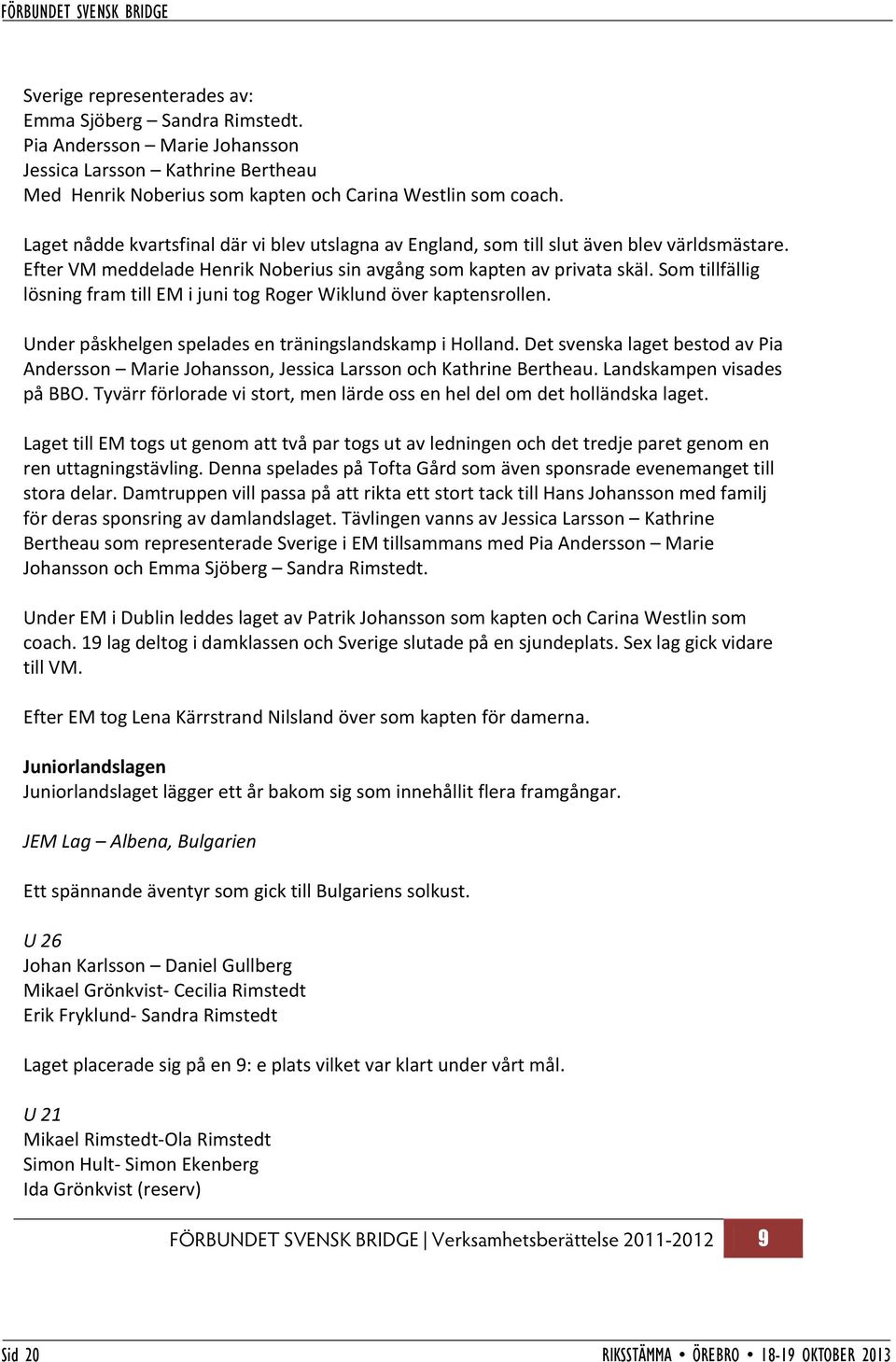 Som tillfällig lösning fram till EM i juni tog Roger Wiklund över kaptensrollen. Under påskhelgen spelades en träningslandskamp i Holland.