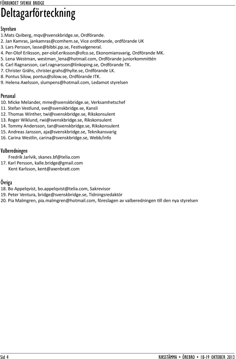 se, Ordförande TK. 7. Christer Grähs, christer.grahs@hylte.se, Ordförande LK. 8. Pontus Silow, pontus@silow.se, Ordförande ITK. 9. Helena Axelsson, slumpens@hotmail.com, Ledamot styrelsen Personal 10.