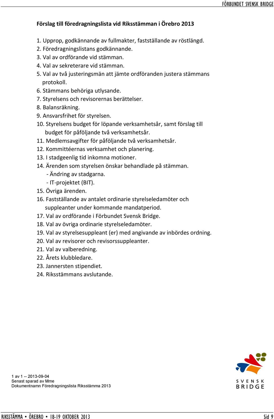 3. Val av ordförande vid stämman. 4. Val av sekreterare vid stämman. 5. Val av två justeringsmän att jämte ordföranden justera stämmans protokoll. 6. Stämmans behöriga utlysande. 7.